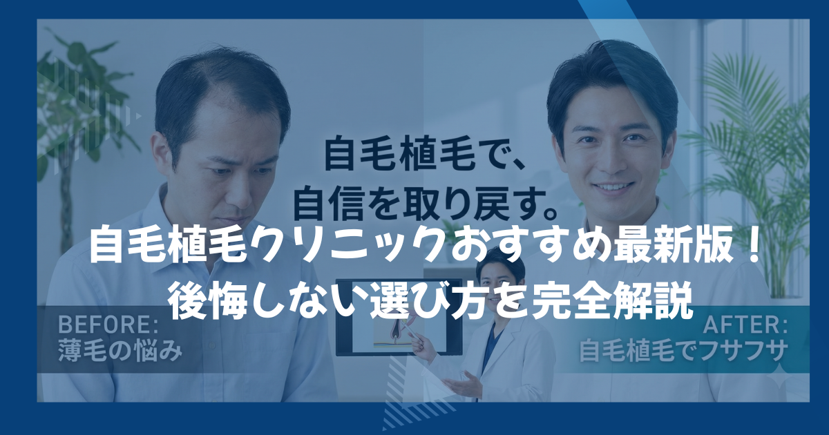 自毛植毛クリニックおすすめ最新版！後悔しない選び方を完全解説