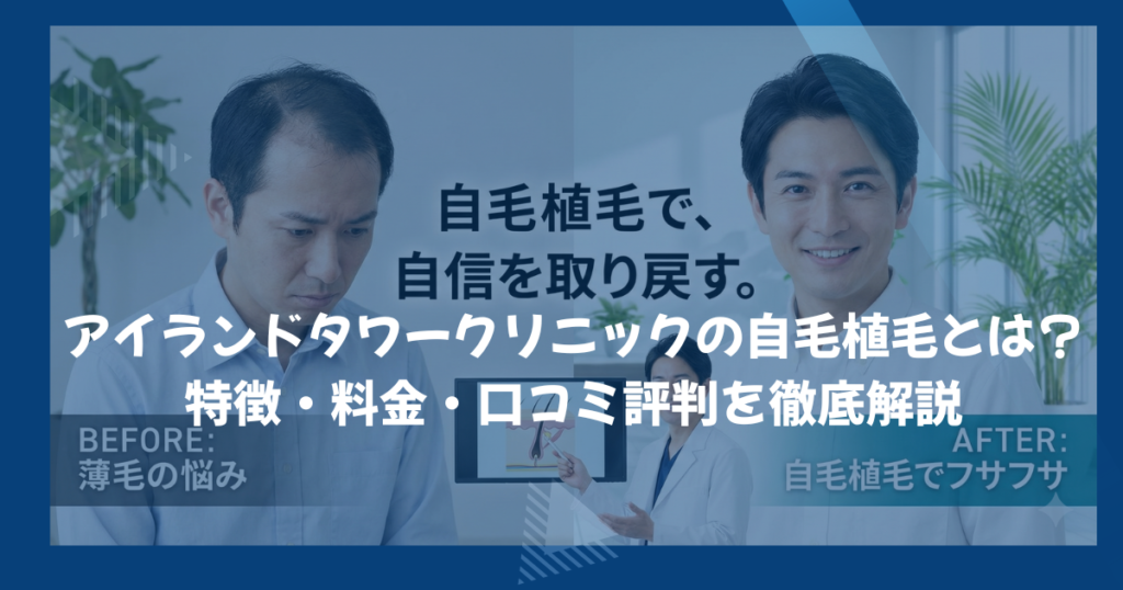 アイランドタワークリニックの自毛植毛とは？特徴・料金・口コミ評判を徹底解説