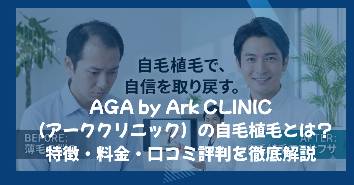 AGA by Ark CLINIC(アーククリニック)の自毛植毛とは?特徴・料金・口コミ評判を徹底解説
