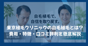 東京植毛クリニックの自毛植毛とは？費用・特徴・口コミ評判を徹底解説